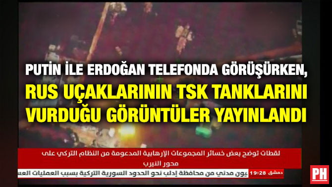 PUTİN İLE ERDOĞAN TELEFONDA GÖRÜŞÜRKEN, RUS UÇAKLARININ TSK TANKLARINI VURDUĞU GÖRÜNTÜLER YAYINLANDI