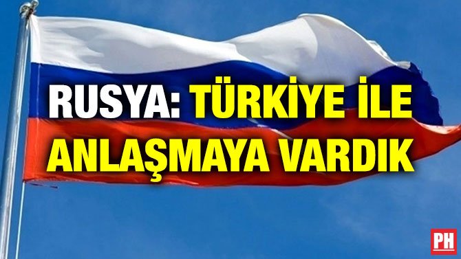 RUSYA: TÜRKİYE İLE ANLAŞMAYA VARDIK