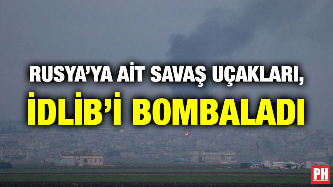 RUSYA’YA AİT SAVAŞ UÇAKLARI, İDLİB’İ BOMBALADI