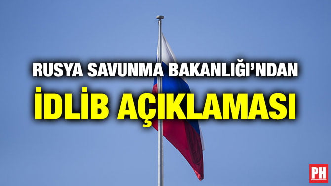 RUSYA SAVUNMA BAKANLIĞI’NDAN İDLİB AÇIKLAMASI