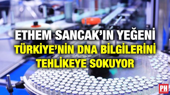 ETHEM SANCAK’IN YEĞENİ TÜRKİYE’NİN DNA BİLGİLERİNİ TEHLİKEYE SOKUYOR