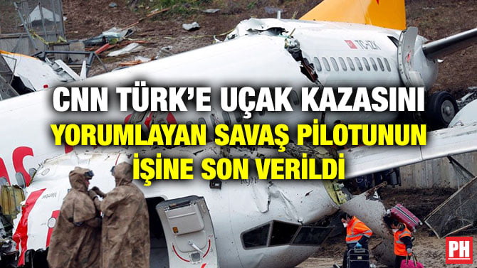 CNN TÜRK’E UÇAK KAZASINI YORUMLAYAN SAVAŞ PİLOTUNUN İŞİNE SON VERİLDİ