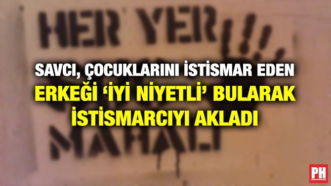 SAVCI, ÇOCUKLARINI İSTİSMAR EDEN ERKEĞİ ‘İYİ NİYETLİ’ BULARAK İSTİSMARCIYI AKLADI