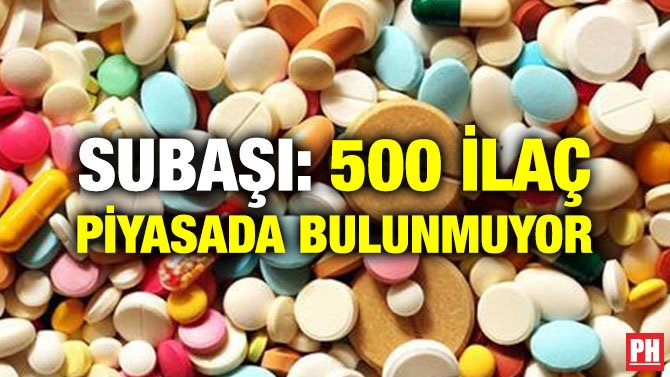 SUBAŞI: 500 İLAÇ PİYASADA BULUNMUYOR