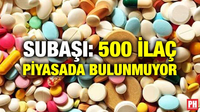 SUBAŞI: 500 İLAÇ PİYASADA BULUNMUYOR