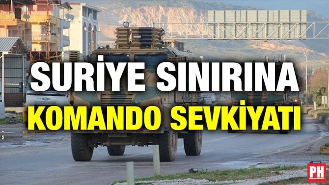 SURİYE SINIRINA KOMANDO SEVKİYATI