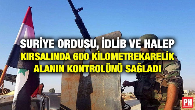 SURİYE ORDUSU, İDLİB VE HALEP KIRSALINDA 600 KİLOMETREKARELİK ALANIN KONTROLÜNÜ SAĞLADI