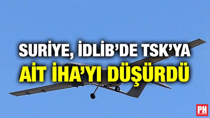 SURİYE, İDLİB’DE TSK’YA AİT İHA’YI DÜŞÜRDÜ