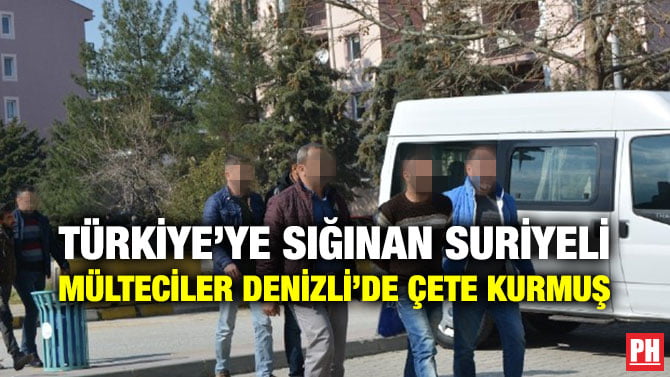 TÜRKİYE’YE SIĞINAN SURİYELİ MÜLTECİLER DENİZLİ’DE ÇETE KURMUŞ