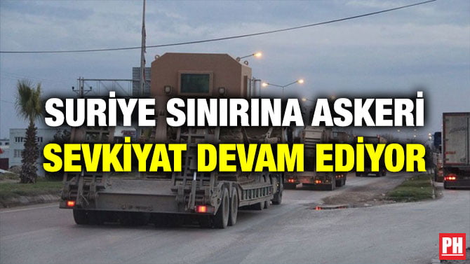SURİYE SINIRINA ASKERİ SEVKİYAT DEVAM EDİYOR