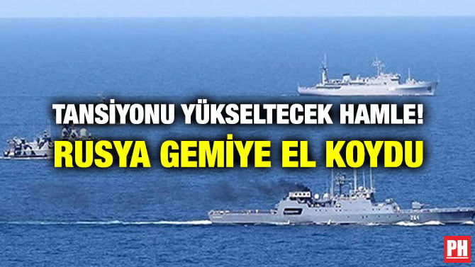 TANSİYONU YÜKSELTECEK HAMLE! RUSYA GEMİYE EL KOYDU