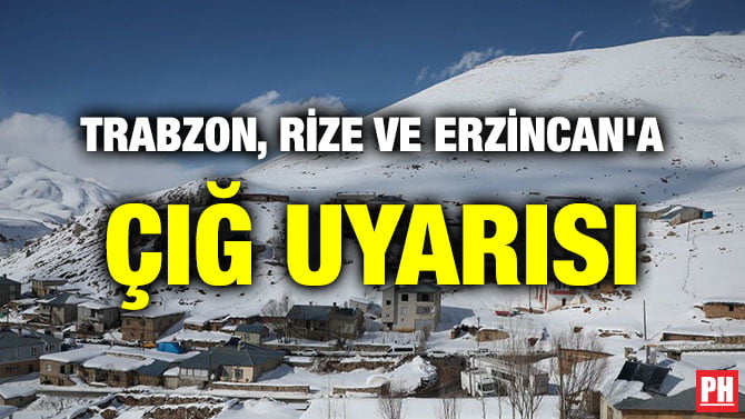 TRABZON, RİZE VE ERZİNCAN’A ÇIĞ UYARISI