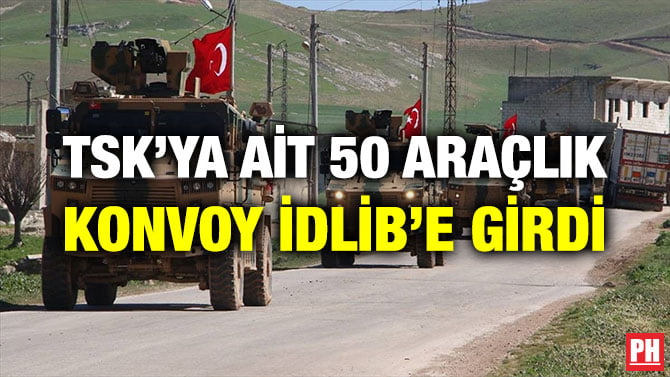TSK’YA AİT 50 ARAÇLIK KONVOY İDLİB’E GİRDİ