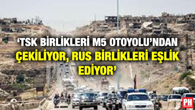 ‘TSK BİRLİKLERİ M5 OTOYOLU’NDAN ÇEKİLİYOR, RUS BİRLİKLERİ EŞLİK EDİYOR’