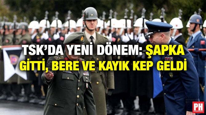 TSK’DA YENİ DÖNEM: ŞAPKA GİTTİ, BERE VE KAYIK KEP GELDİ