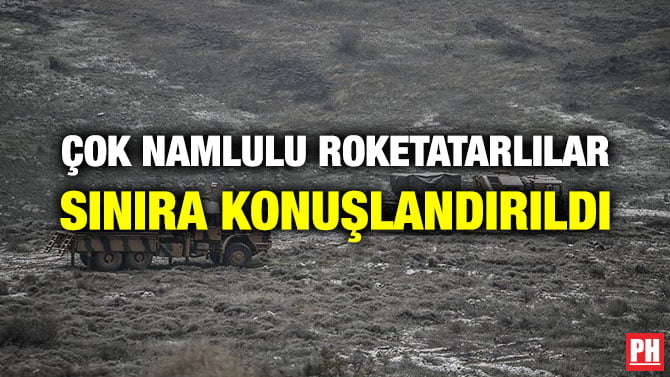 ÇOK NAMLULU ROKETATARLILAR SINIRA KONUŞLANDIRILDI