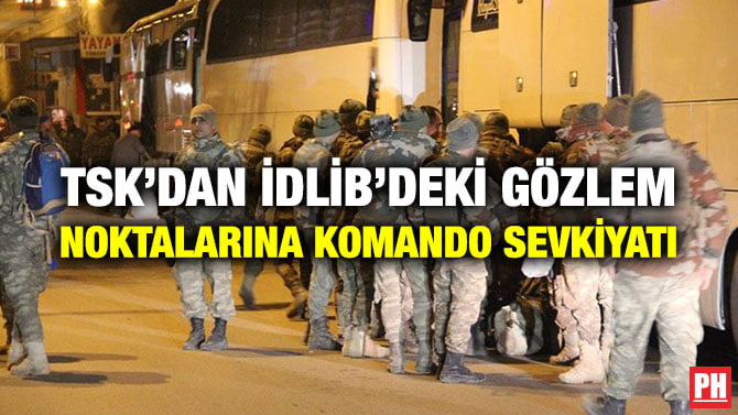 TSK’DAN İDLİB’DEKİ GÖZLEM NOKTALARINA KOMANDO SEVKİYATI