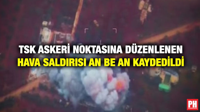 TSK ASKERİ NOKTASINA DÜZENLENEN HAVA SALDIRISI AN BE AN KAYDEDİLDİ