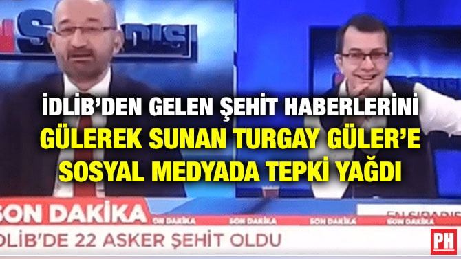 İDLİB’DEN GELEN ŞEHİT HABERLERİNİ GÜLEREK SUNAN TURGAY GÜLER’E SOSYAL MEDYADA TEPKİ YAĞDI
