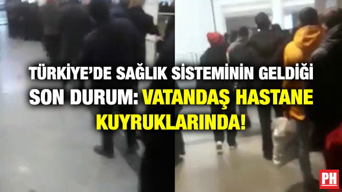 TÜRKİYE’DE SAĞLIK SİSTEMİNİN GELDİĞİ SON DURUM: VATANDAŞ HASTANE KUYRUKLARINDA!