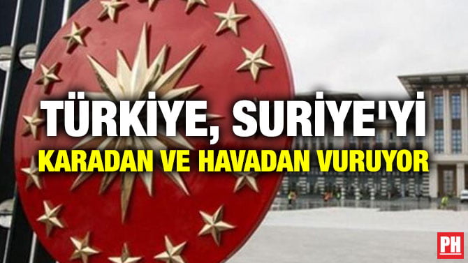 TÜRKİYE, SURİYE’Yİ KARADAN VE HAVADAN VURUYOR