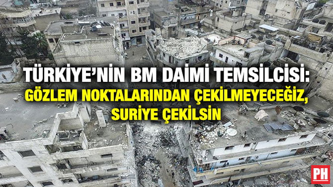 TÜRKİYE’NİN BM DAİMİ TEMSİLCİSİ: GÖZLEM NOKTALARINDAN ÇEKİLMEYECEĞİZ, SURİYE ÇEKİLSİN