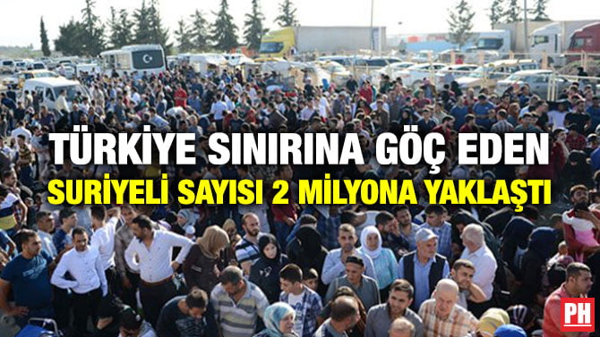 TÜRKİYE SINIRINA GÖÇ EDEN SURİYELİ SAYISI 2 MİLYONA YAKLAŞTI