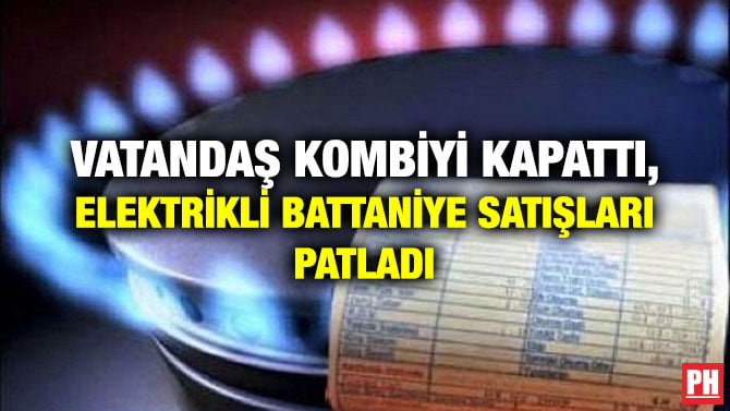 VATANDAŞ KOMBİYİ KAPATTI, ELEKTRİKLİ BATTANİYE SATIŞLARI PATLADI