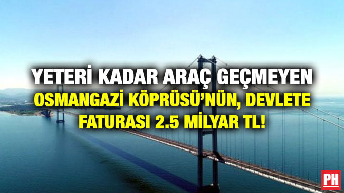 YETERİ KADAR ARAÇ GEÇMEYEN OSMANGAZİ KÖPRÜSÜ’NÜN, DEVLETE FATURASI 2.5 MİLYAR TL!