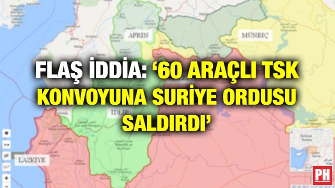FLAŞ İDDİA: ‘60 ARAÇLI TSK KONVOYUNA SURİYE ORDUSU SALDIRDI’