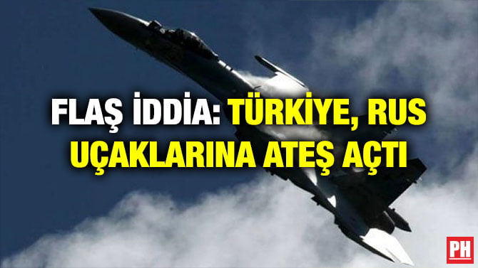 FLAŞ İDDİA: TÜRKİYE, RUS UÇAKLARINA ATEŞ AÇTI