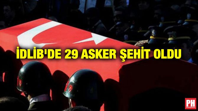 İDLİB’DE 33 ASKER ŞEHİT OLDU
