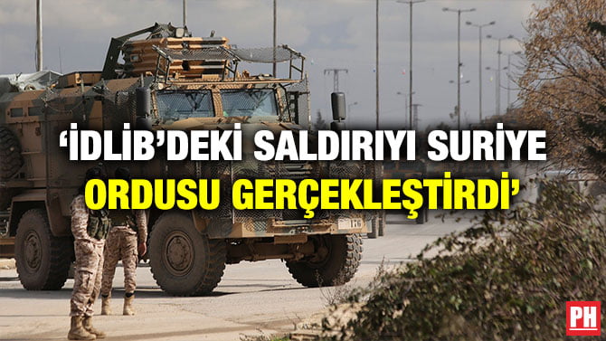 ‘İDLİB’DEKİ SALDIRIYI SURİYE ORDUSU GERÇEKLEŞTİRDİ’