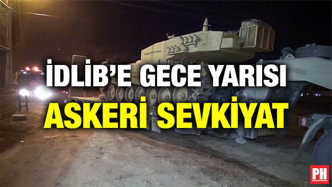 İDLİB’E GECE YARISI ASKERİ SEVKİYAT