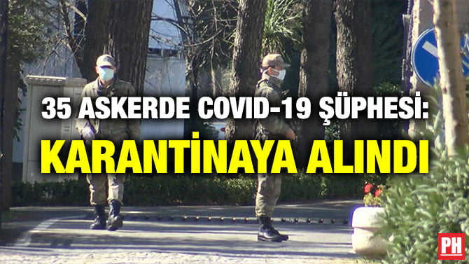 35 ASKERDE COVID-19 ŞÜPHESİ: KARANTİNAYA ALINDI
