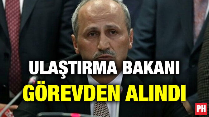 ULAŞTIRMA BAKANI GÖREVDEN ALINDI