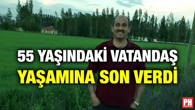55 YAŞINDAKİ VATANDAŞ YAŞAMINA SON VERDİ