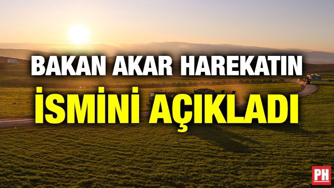 BAKAN AKAR HAREKATIN İSMİNİ AÇIKLADI