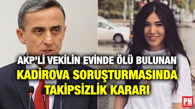 AKP’Lİ VEKİLİN EVİNDE ÖLÜ BULUNAN KADİROVA SORUŞTURMASINDA TAKİPSİZLİK KARARI