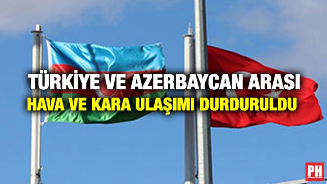 TÜRKİYE VE AZERBAYCAN ARASI HAVA VE KARA ULAŞIMI DURDURULDU 