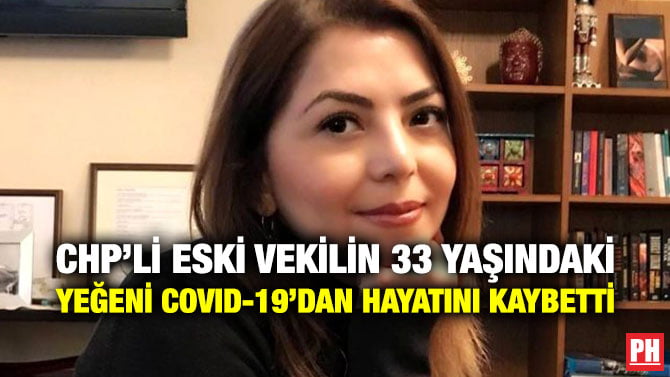 CHP’Lİ ESKİ VEKİLİN 33 YAŞINDAKİ YEĞENİ COVID-19’DAN HAYATINI KAYBETTİ