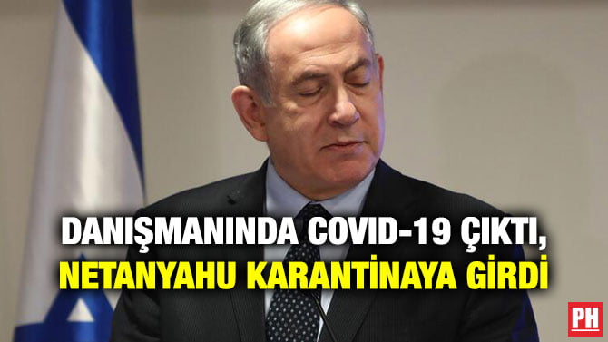 DANIŞMANINDA COVID-19 ÇIKTI, NETANYAHU KARANTİNAYA GİRDİ