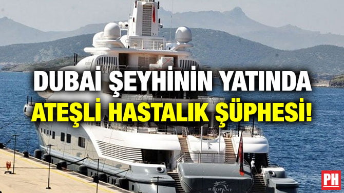 DUBAİ ŞEYHİNİN YATINDA ATEŞLİ HASTALIK ŞÜPHESİ!