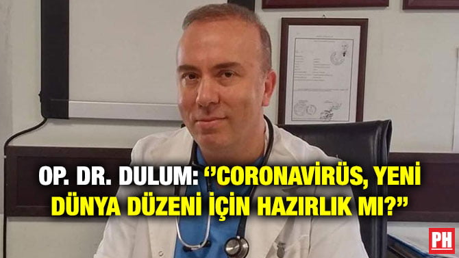 OP. DR. DULUM: ”CORONAVİRÜS, YENİ DÜNYA DÜZENİ İÇİN HAZIRLIK MI?”