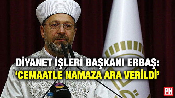 DİYANET İŞLERİ BAŞKANI ERBAŞ: ‘CEMAATLE NAMAZA ARA VERİLDİ’