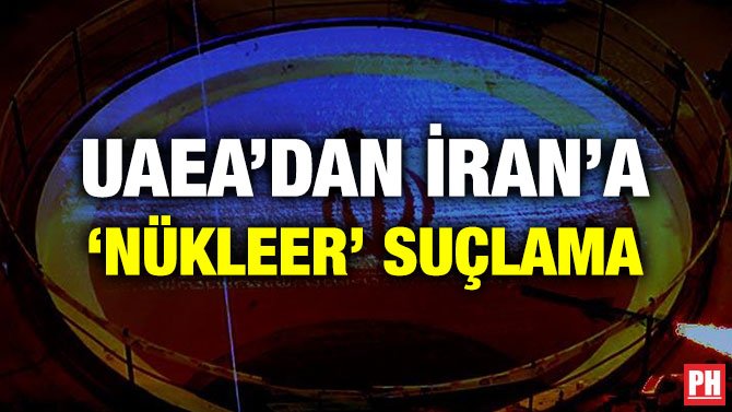 UAEA’DAN İRAN’A ‘NÜKLEER’ SUÇLAMA
