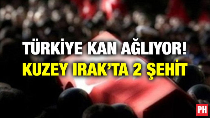TÜRKİYE KAN AĞLIYOR! KUZEY IRAK’TA 2 ŞEHİT