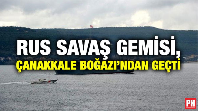 RUS SAVAŞ GEMİSİ, ÇANAKKALE BOĞAZI’NDAN GEÇTİ