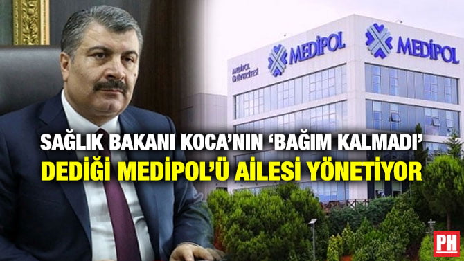 SAĞLIK BAKANI KOCA’NIN ‘BAĞIM KALMADI’ DEDİĞİ MEDİPOL’Ü AİLESİ YÖNETİYOR