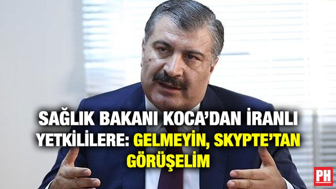 SAĞLIK BAKANI KOCA’DAN İRANLI YETKİLİLERE: GELMEYİN, SKYPTE’TAN GÖRÜŞELİM